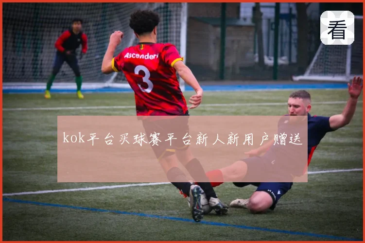 kok平台买球赛平台新人新用户赠送