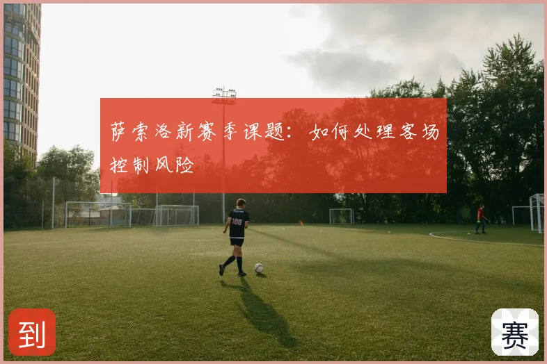 萨索洛新赛季课题:如何处理客场控制风险