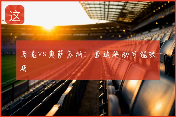 马竞vs奥萨苏纳:套边跑动可能破局