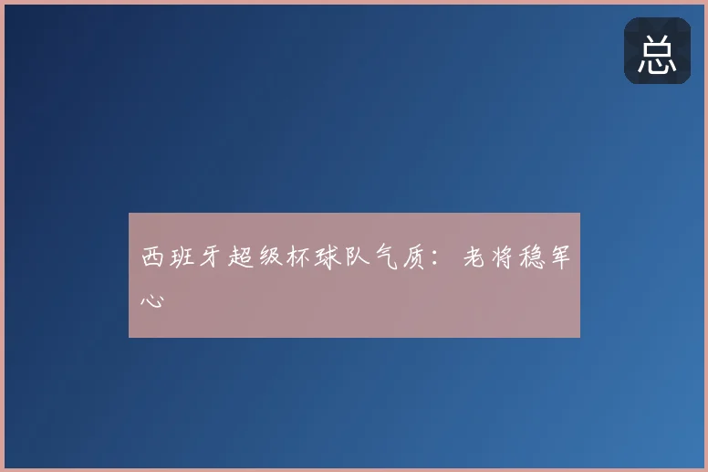 西班牙超级杯球队气质:老将稳军心