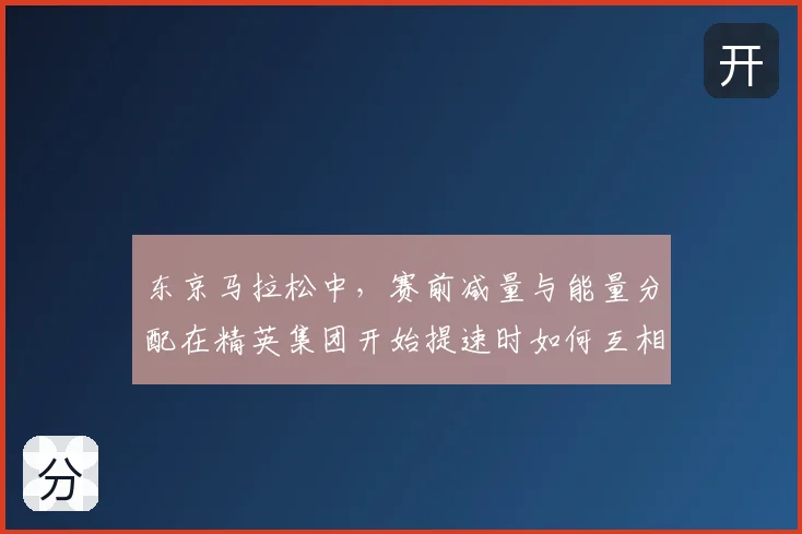 东京马拉松中,赛前减量与能量分配在精英集团开始提速时如何互相影响