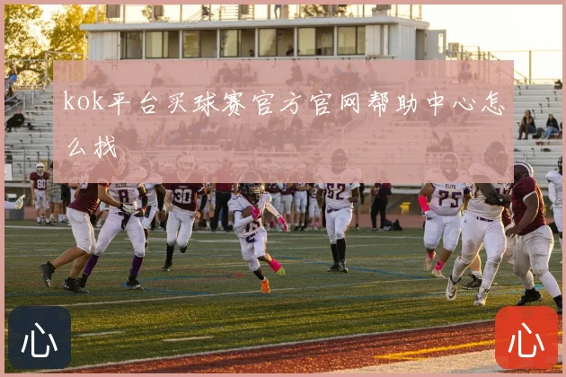 kok平台买球赛官方官网帮助中心怎么找