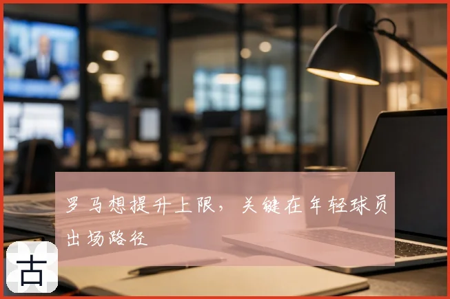 罗马想提升上限,关键在年轻球员出场路径