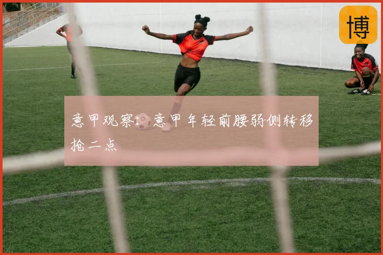 意甲观察:意甲年轻前腰弱侧转移抢二点