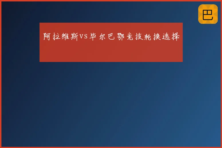 阿拉维斯vs毕尔巴鄂竞技轮换选择