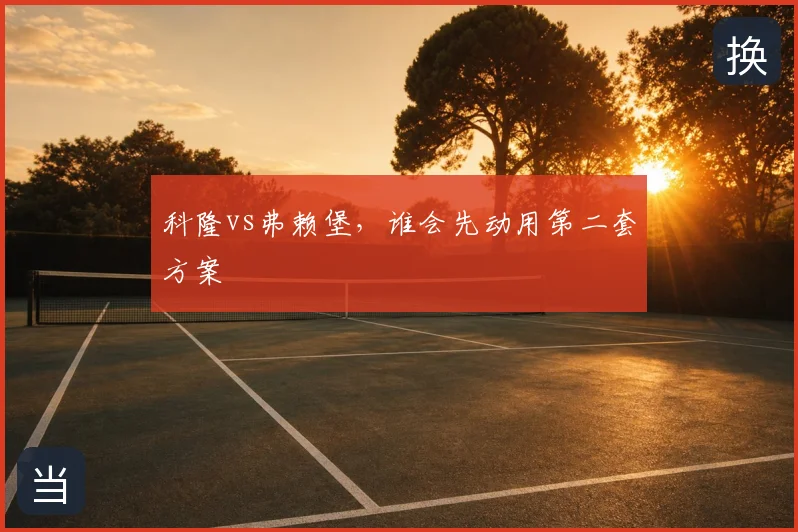 科隆vs弗赖堡,谁会先动用第二套方案