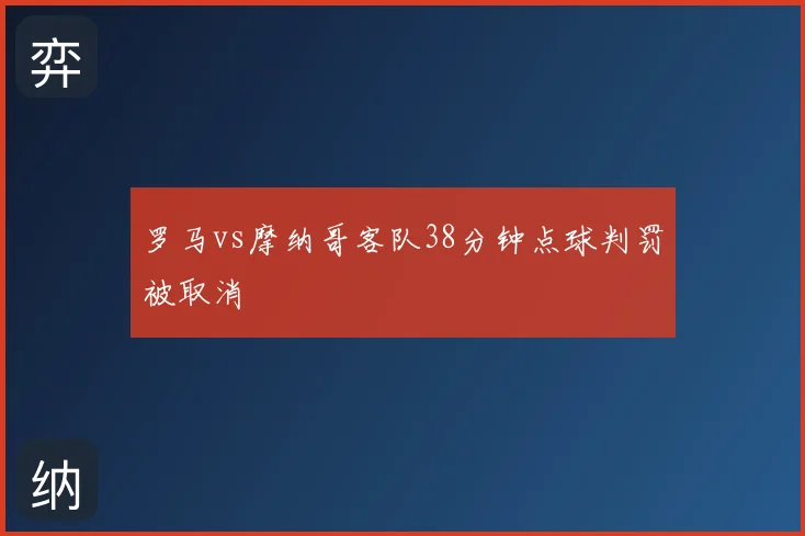 罗马vs摩纳哥客队38分钟点球判罚被取消